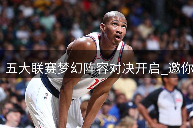 五大联赛梦幻阵容对决开启 邀你与球迷切磋