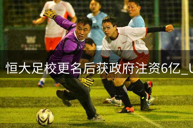 恒大足校更名后获政府注资6亿 U13梯队7球大胜显实力