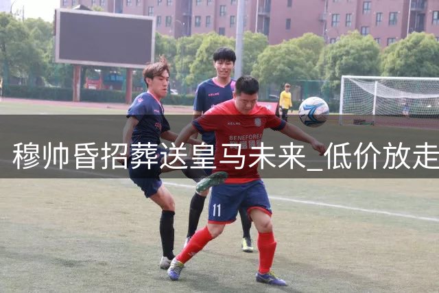 穆帅昏招葬送皇马未来 低价放走青训瑰宝切马