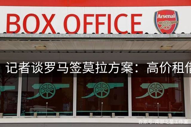 记者谈罗马签莫拉方案：高价租借+买断或2500万欧签下+45-50%二转