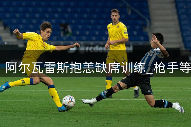 阿尔瓦雷斯抱恙缺席训练 枪手等待其最终抉择