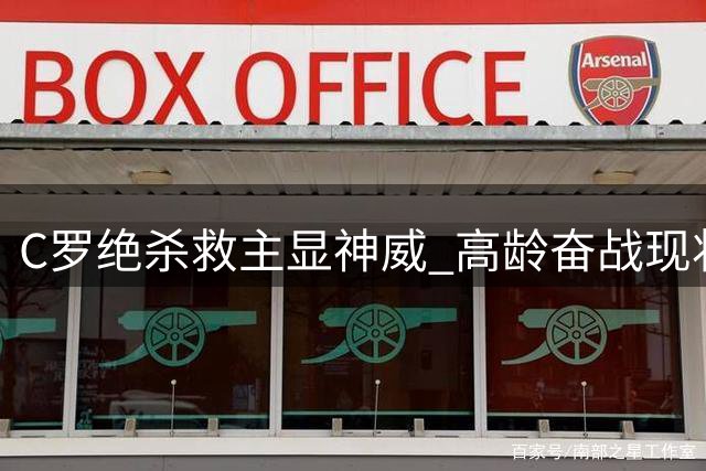 C罗绝杀救主显神威 高龄奋战现状引担忧
